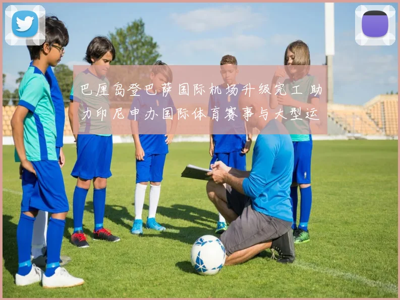 巴厘岛登巴萨国际机场升级完工 助力印尼申办国际体育赛事与大型运动会