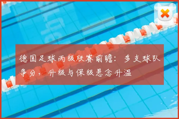 德国足球丙级联赛前瞻:多支球队争分,升级与保级悬念升温