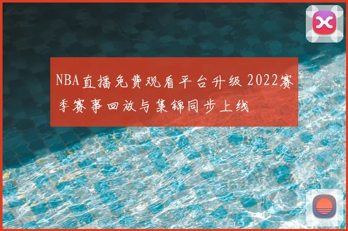 NBA直播免费观看平台升级 2022赛季赛事回放与集锦同步上线