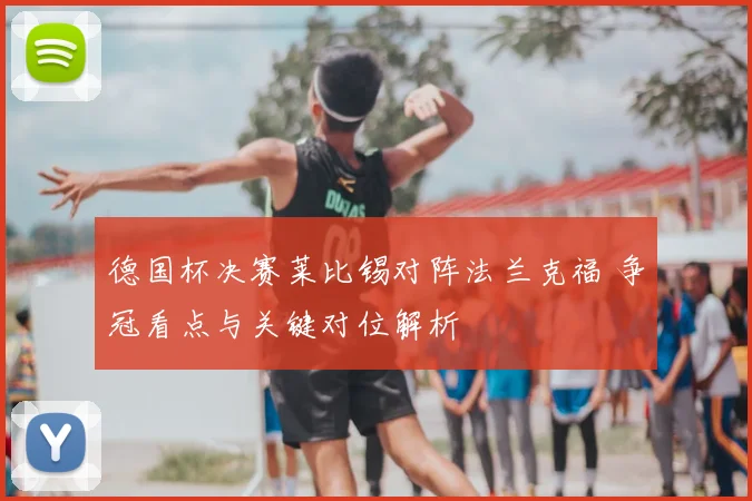 德国杯决赛莱比锡对阵法兰克福 争冠看点与关键对位解析