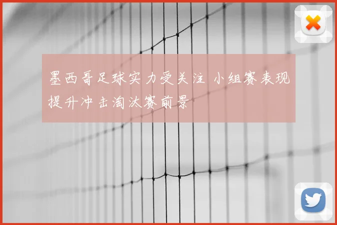 墨西哥足球实力受关注 小组赛表现提升冲击淘汰赛前景