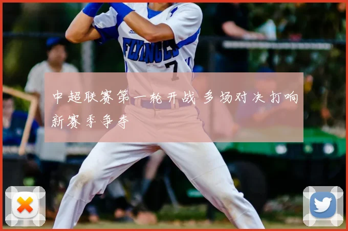 中超联赛第一轮开战 多场对决打响新赛季争夺