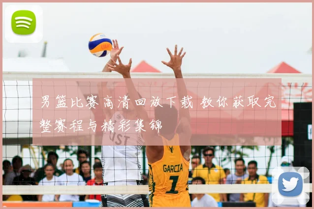 男篮比赛高清回放下载 教你获取完整赛程与精彩集锦