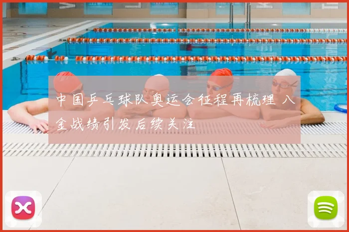 中国乒乓球队奥运会征程再梳理 八金战绩引发后续关注