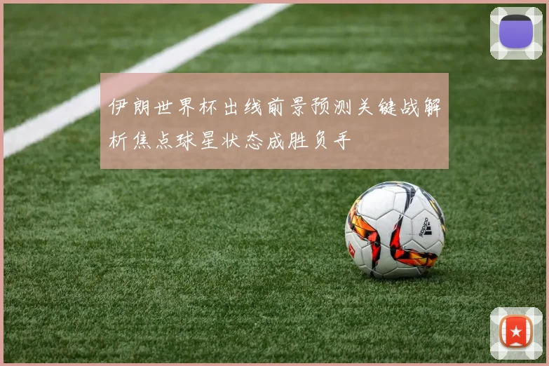 伊朗世界杯出线前景预测关键战解析焦点球星状态成胜负手