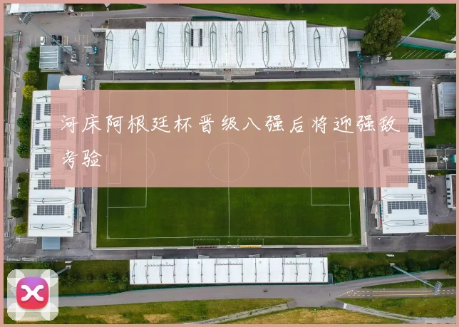 河床阿根廷杯晋级八强后将迎强敌考验