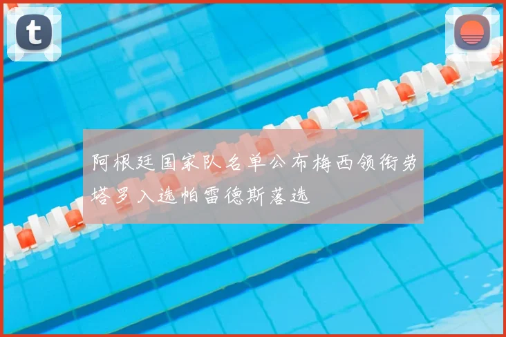 阿根廷国家队名单公布梅西领衔劳塔罗入选帕雷德斯落选