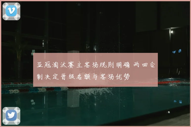 亚冠淘汰赛主客场规则明确 两回合制决定晋级名额与客场优势