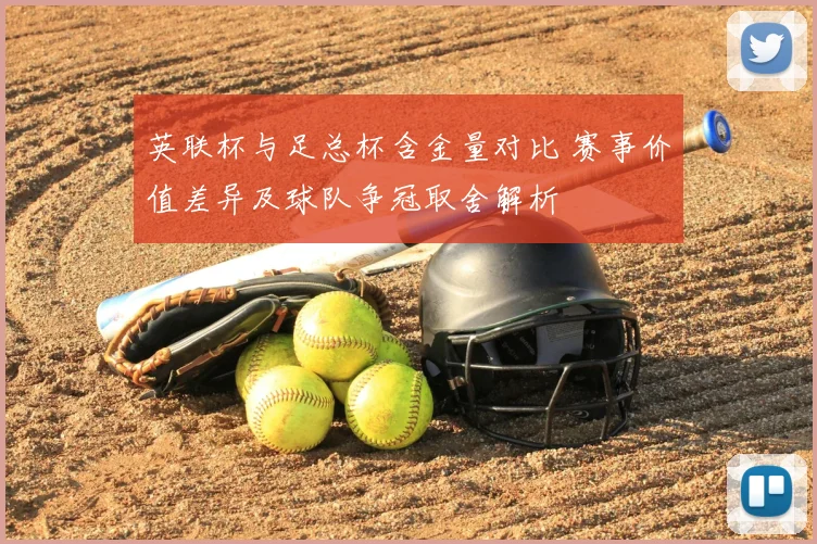 英联杯与足总杯含金量对比 赛事价值差异及球队争冠取舍解析