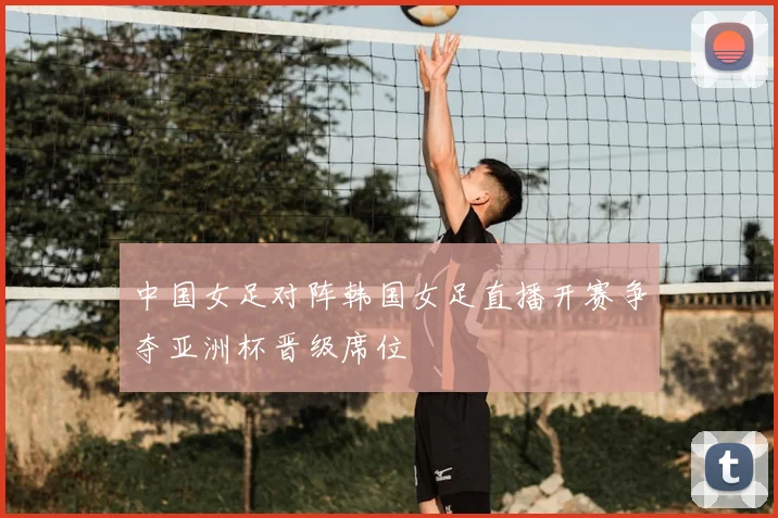 中国女足对阵韩国女足直播开赛争夺亚洲杯晋级席位