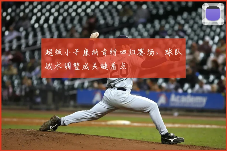 超级小子康纳肯特回归赛场，球队战术调整成关键看点