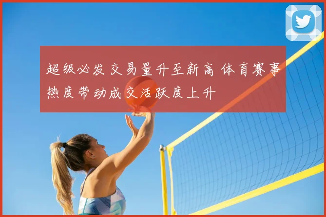 超级必发交易量升至新高 体育赛事热度带动成交活跃度上升