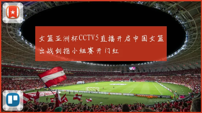女篮亚洲杯CCTV5直播开启中国女篮出战剑指小组赛开门红