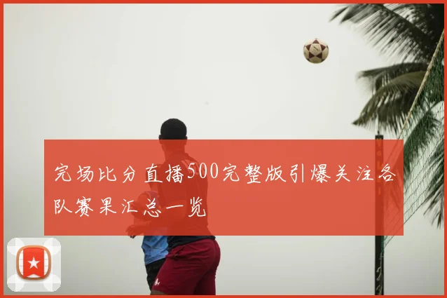 完场比分直播500完整版引爆关注各队赛果汇总一览