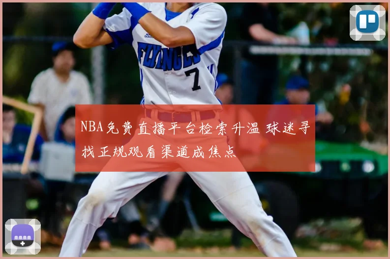 NBA免费直播平台检索升温 球迷寻找正规观看渠道成焦点