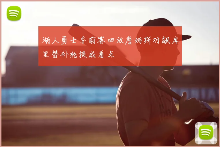 湖人勇士季前赛回放詹姆斯对飙库里替补轮换成看点