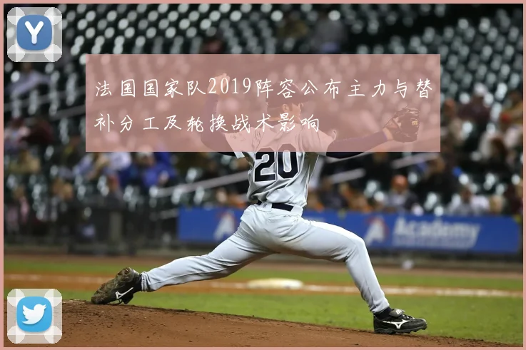 法国国家队2019阵容公布主力与替补分工及轮换战术影响