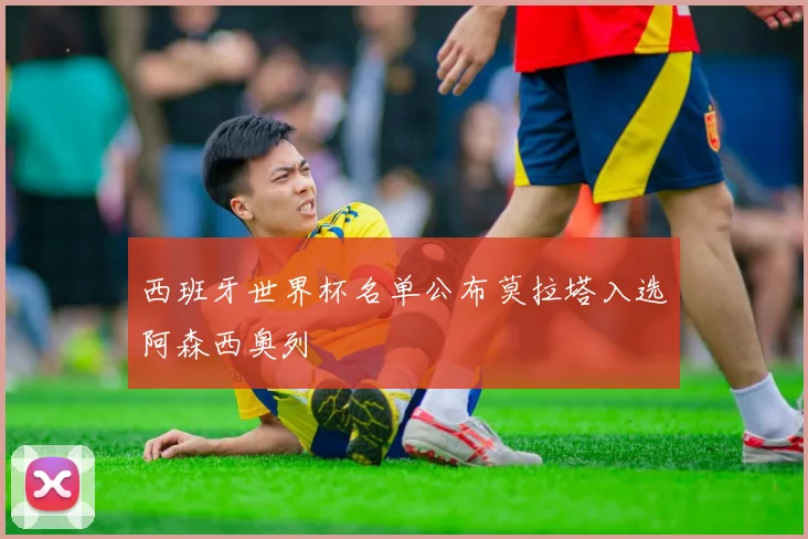 西班牙世界杯名单公布莫拉塔入选阿森西奥列