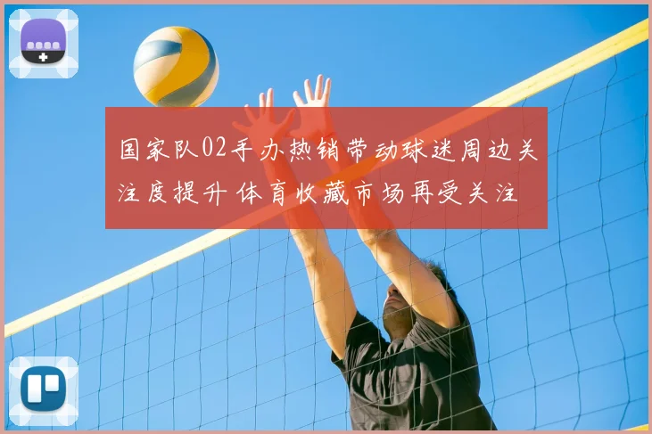 国家队02手办热销带动球迷周边关注度提升 体育收藏市场再受关注