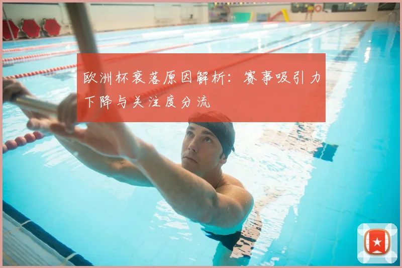 欧洲杯衰落原因解析：赛事吸引力下降与关注度分流
