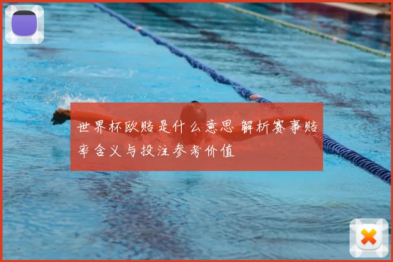 世界杯欧赔是什么意思 解析赛事赔率含义与投注参考价值