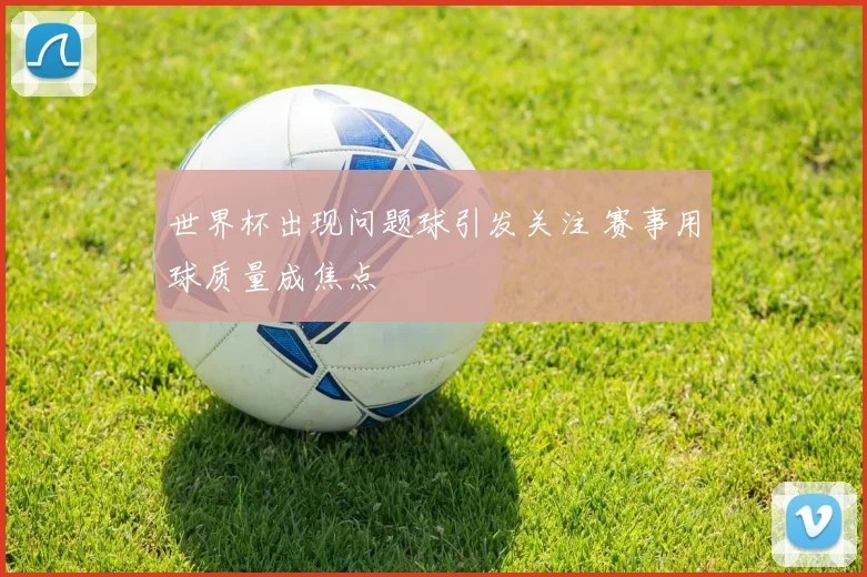 世界杯出现问题球引发关注 赛事用球质量成焦点